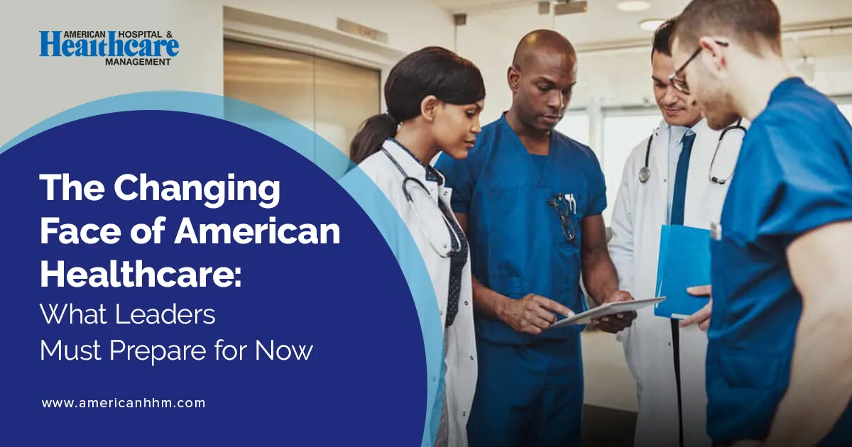 The Changing Face of American Healthcare: Leaders Must Prepare